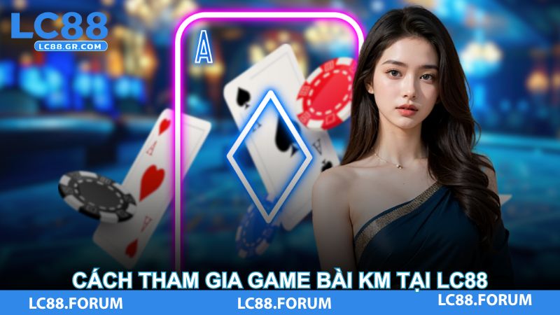 Cách tham gia game bài KM tại LC88