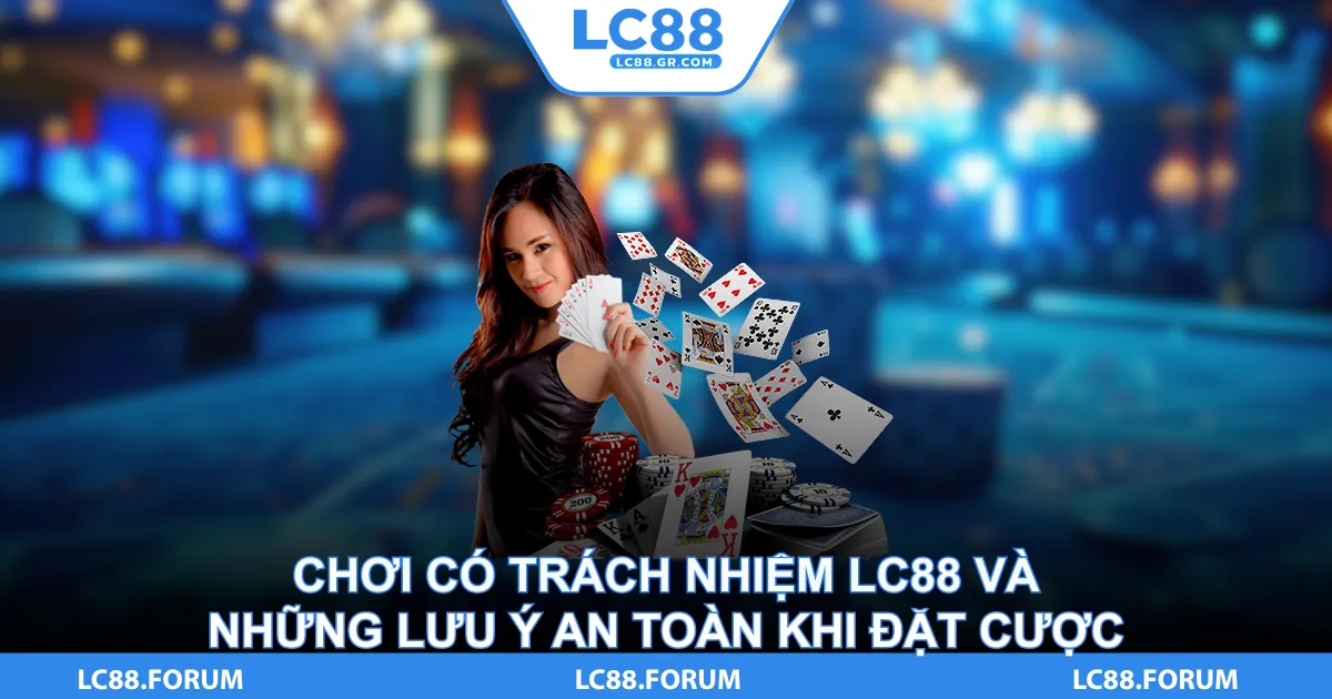 Chơi Có Trách Nhiệm LC88 Và Những Lưu Ý An Toàn Khi Đặt Cược
