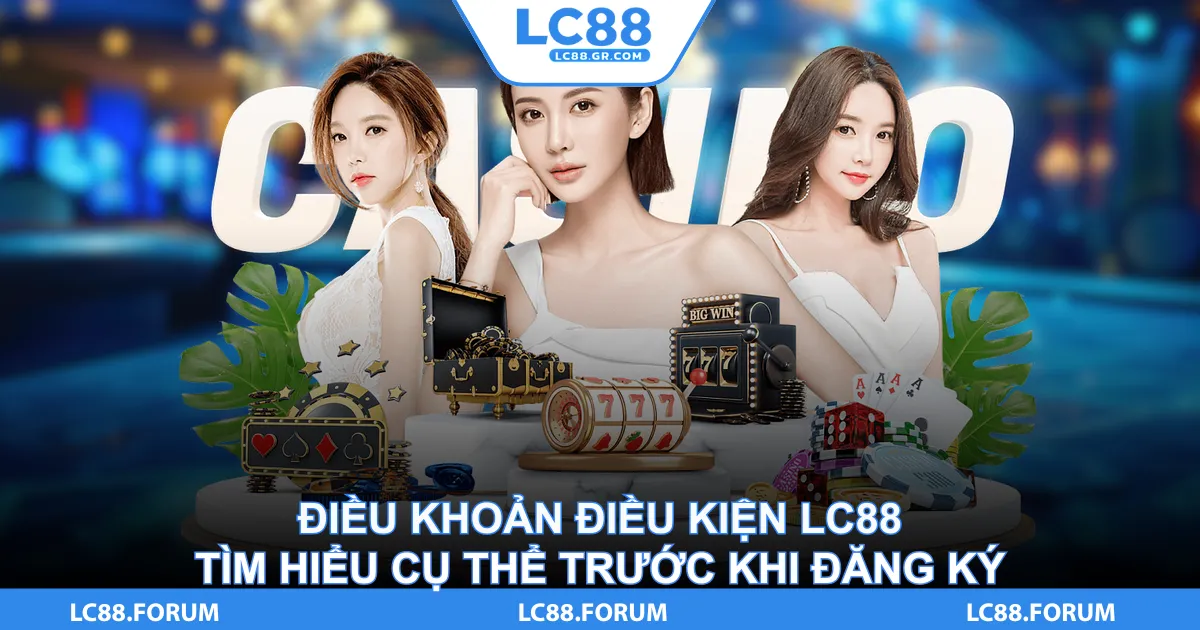 Điều Khoản Điều Kiện LC88 Tìm Hiểu Cụ Thể Trước Khi Đăng Ký