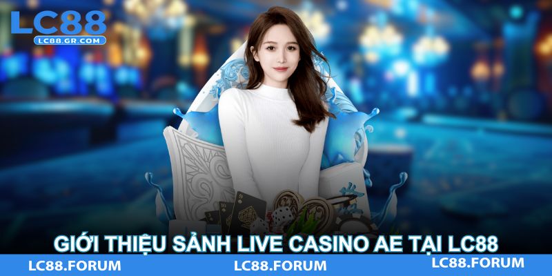 Giới thiệu sảnh Live Casino AE Tại LC88