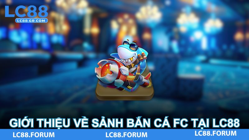 Giới thiệu về sảnh Bắn Cá FC tại LC88