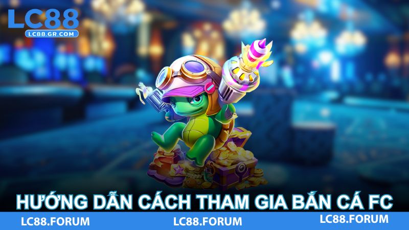 Hướng dẫn cách tham gia Bắn Cá FC