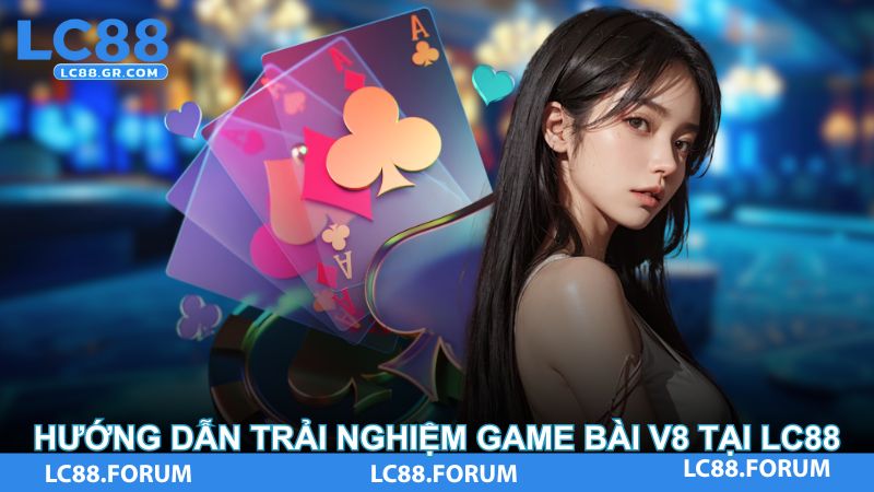 Hướng dẫn trải nghiệm game bài V8 tại LC88