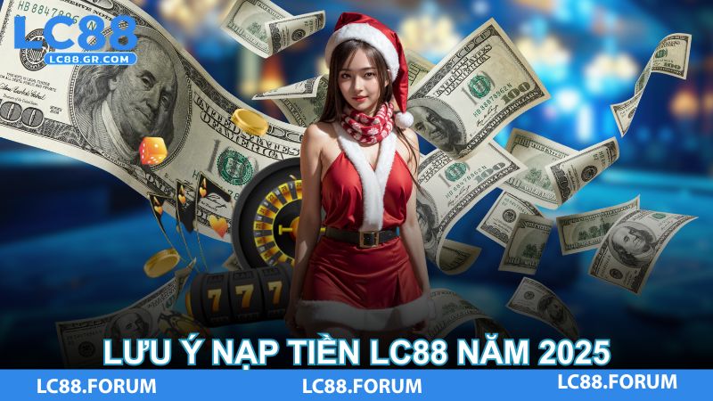 Lưu ý nạp tiền LC88 năm 2025