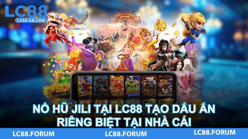 Nổ hũ Jili tại LC88 tạo dấu ấn riêng biệt tại nhà cái