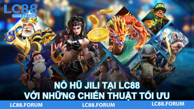Nổ hũ Jili tại LC88 với những chiến thuật tối ưu